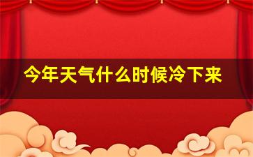 今年天气什么时候冷下来