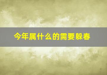 今年属什么的需要躲春