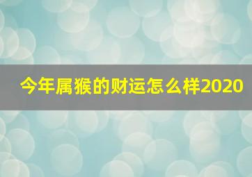 今年属猴的财运怎么样2020