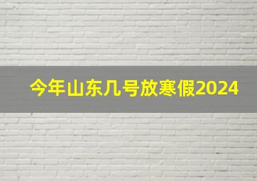 今年山东几号放寒假2024