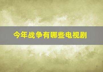 今年战争有哪些电视剧