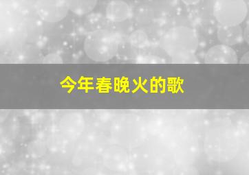 今年春晚火的歌