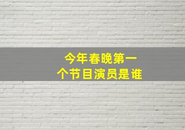 今年春晚第一个节目演员是谁