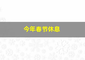 今年春节休息