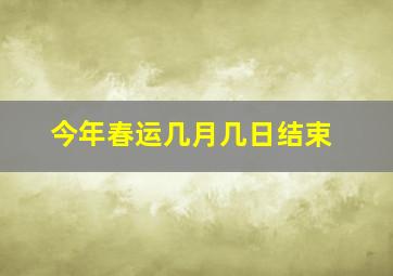 今年春运几月几日结束