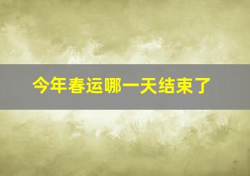 今年春运哪一天结束了