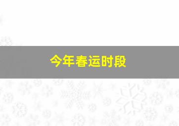 今年春运时段