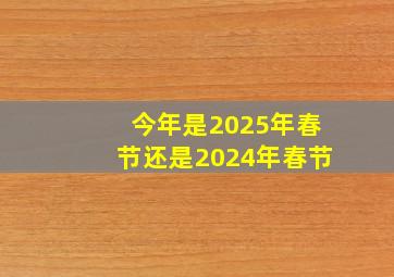 今年是2025年春节还是2024年春节