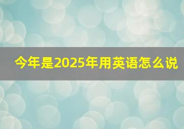 今年是2025年用英语怎么说