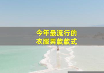 今年最流行的衣服男款款式