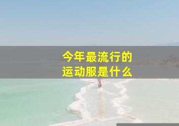 今年最流行的运动服是什么