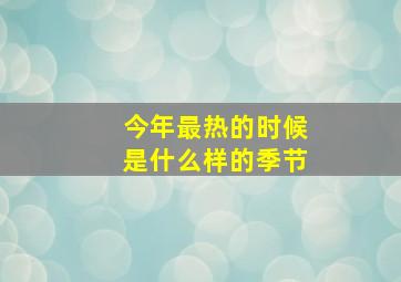 今年最热的时候是什么样的季节