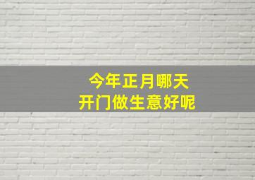 今年正月哪天开门做生意好呢