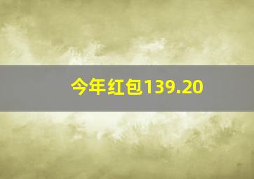 今年红包139.20