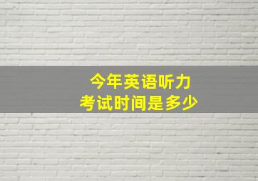 今年英语听力考试时间是多少