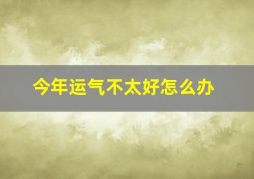 今年运气不太好怎么办