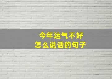 今年运气不好怎么说话的句子