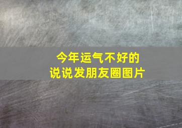 今年运气不好的说说发朋友圈图片