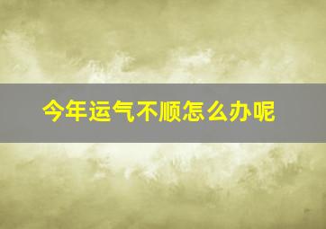 今年运气不顺怎么办呢