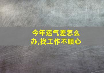 今年运气差怎么办,找工作不顺心