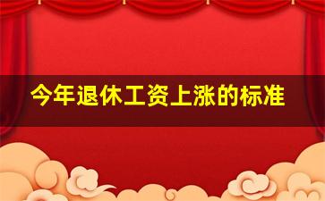 今年退休工资上涨的标准