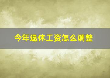 今年退休工资怎么调整