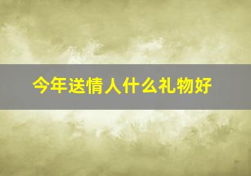 今年送情人什么礼物好