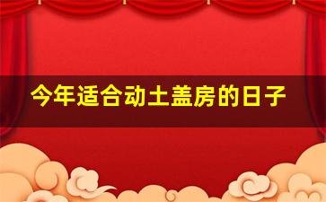 今年适合动土盖房的日子