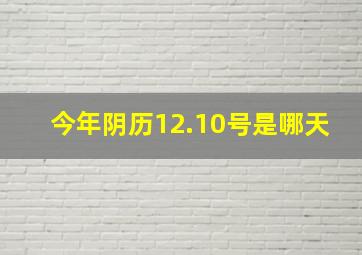 今年阴历12.10号是哪天