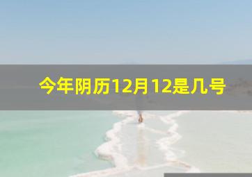 今年阴历12月12是几号