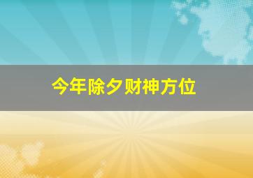 今年除夕财神方位