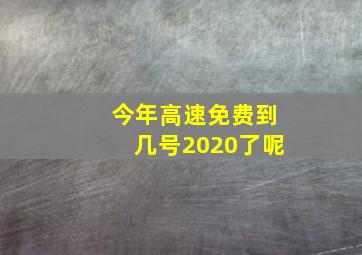 今年高速免费到几号2020了呢