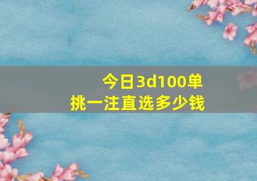 今日3d100单挑一注直选多少钱