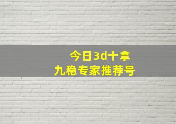 今日3d十拿九稳专家推荐号