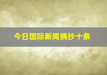 今日国际新闻摘抄十条