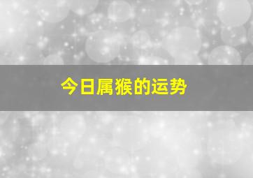 今日属猴的运势