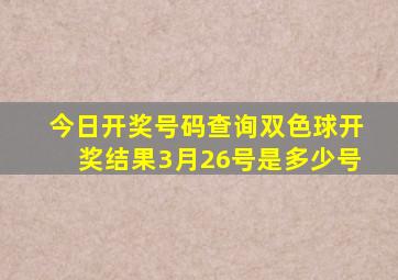 今日开奖号码查询双色球开奖结果3月26号是多少号