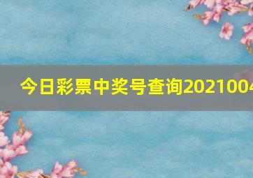 今日彩票中奖号查询2021004