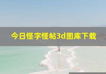 今日怪字怪帖3d图库下载