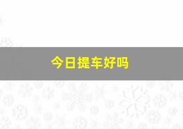 今日提车好吗