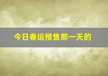 今日春运预售那一天的