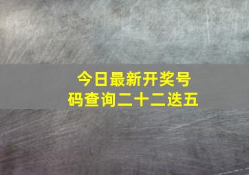 今日最新开奖号码查询二十二迭五