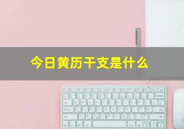 今日黄历干支是什么