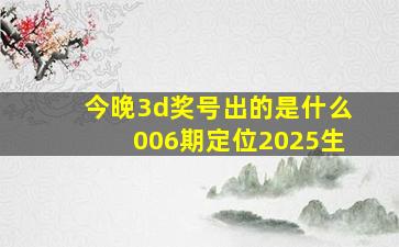 今晚3d奖号出的是什么006期定位2025生