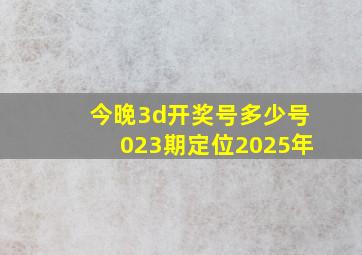 今晚3d开奖号多少号023期定位2025年