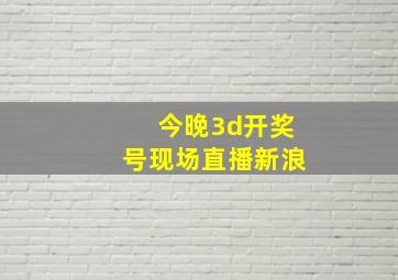 今晚3d开奖号现场直播新浪