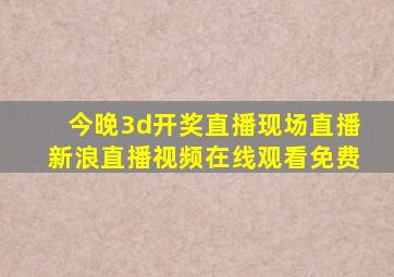 今晚3d开奖直播现场直播新浪直播视频在线观看免费