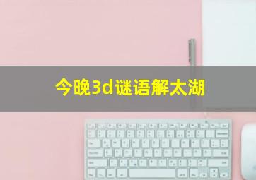 今晚3d谜语解太湖