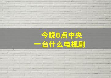 今晚8点中央一台什么电视剧