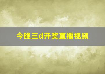 今晚三d开奖直播视频